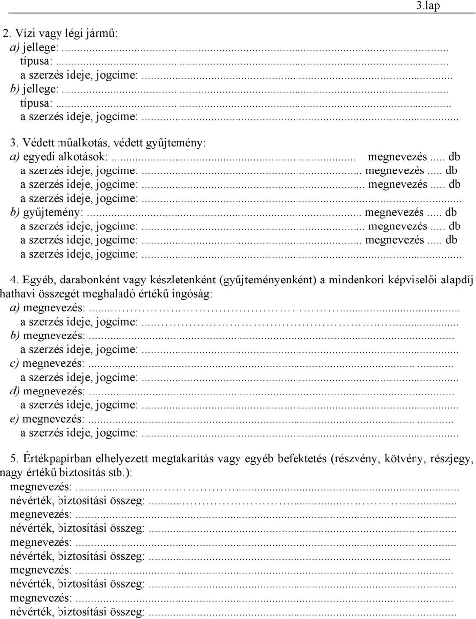 Egyéb, darabonként vagy készletenként (gyűjteményenként) a mindenkori képviselői alapdíj hathavi összegét meghaladó értékű ingóság: a) megnevezés:...... a szerzés ideje, jogcíme:........ b) megnevezés:.