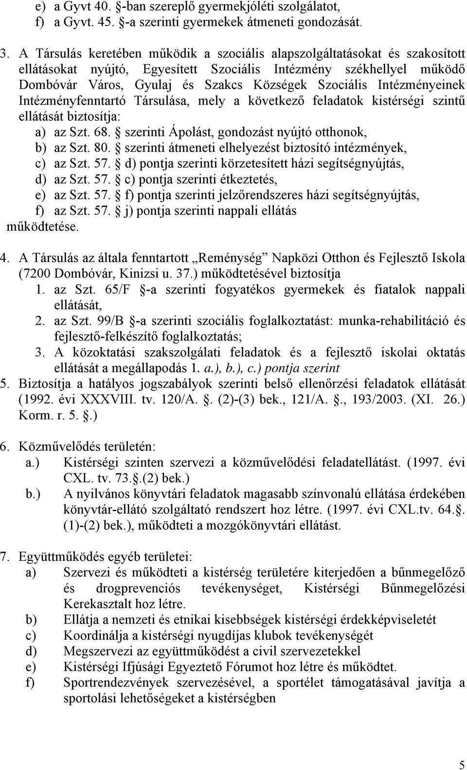 Intézményeinek Intézményfenntartó Társulása, mely a következő feladatok kistérségi szintű ellátását biztosítja: a) az Szt. 68. szerinti Ápolást, gondozást nyújtó otthonok, b) az Szt. 80.