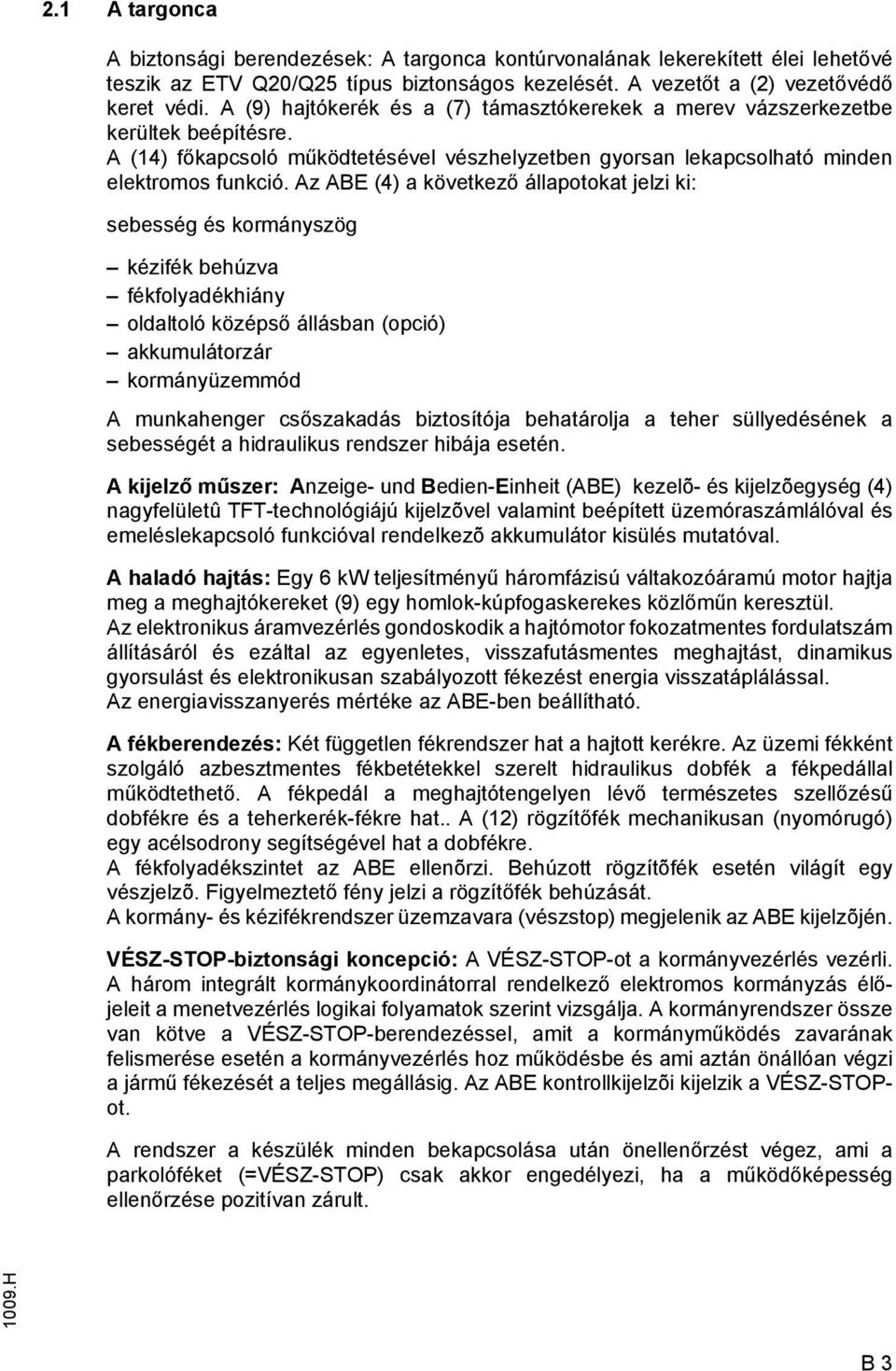 Az ABE (4) a következő állapotokat jelzi ki: sebesség és kormányszög kézifék behúzva fékfolyadékhiány oldaltoló középső állásban (opció) akkumulátorzár kormányüzemmód A munkahenger csőszakadás