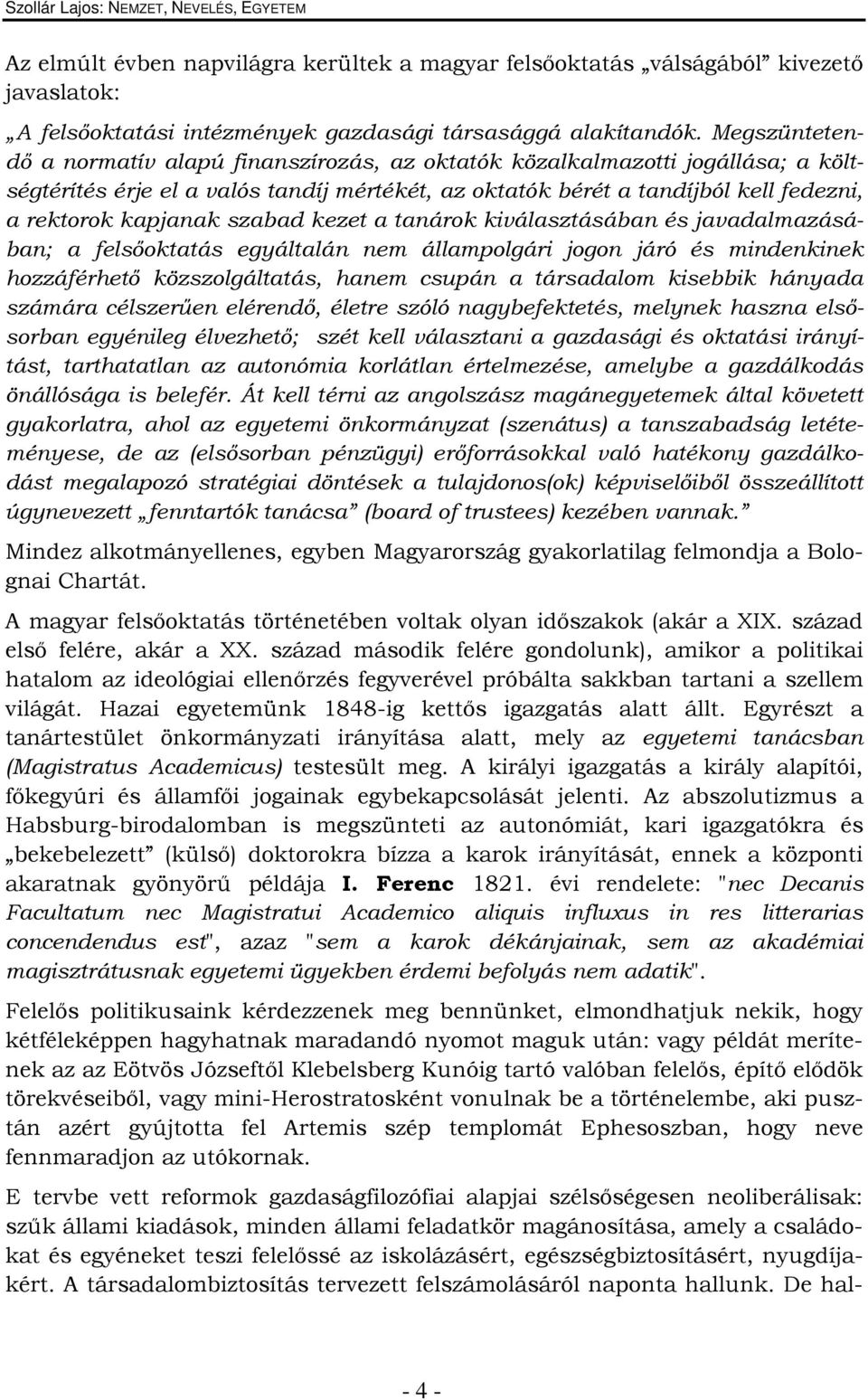 szabad kezet a tanárok kiválasztásában és javadalmazásában; a felsőoktatás egyáltalán nem állampolgári jogon járó és mindenkinek hozzáférhető közszolgáltatás, hanem csupán a társadalom kisebbik