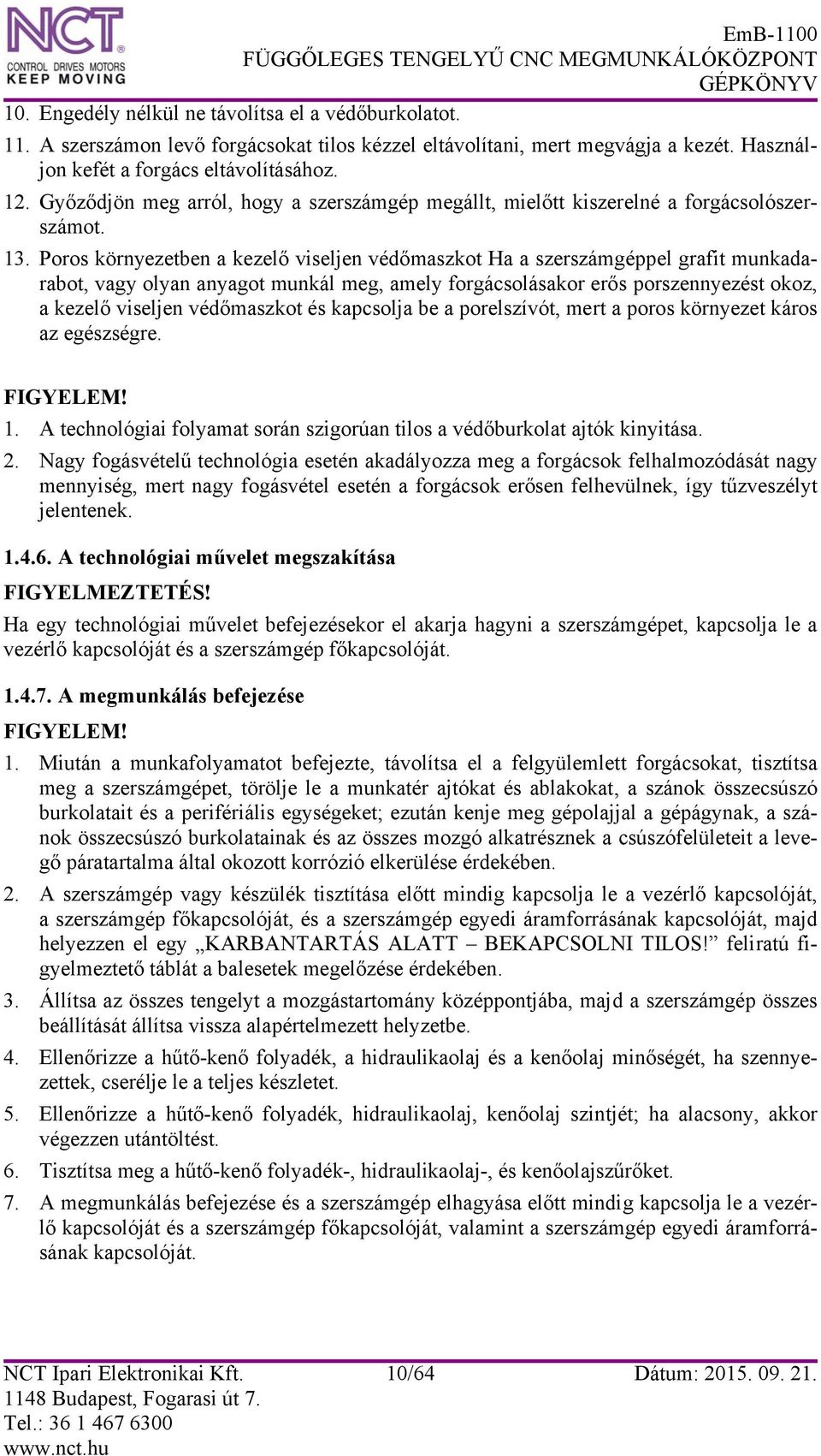 Poros környezetben a kezelő viseljen védőmaszkot Ha a szerszámgéppel grafit munkadarabot, vagy olyan anyagot munkál meg, amely forgácsolásakor erős porszennyezést okoz, a kezelő viseljen védőmaszkot