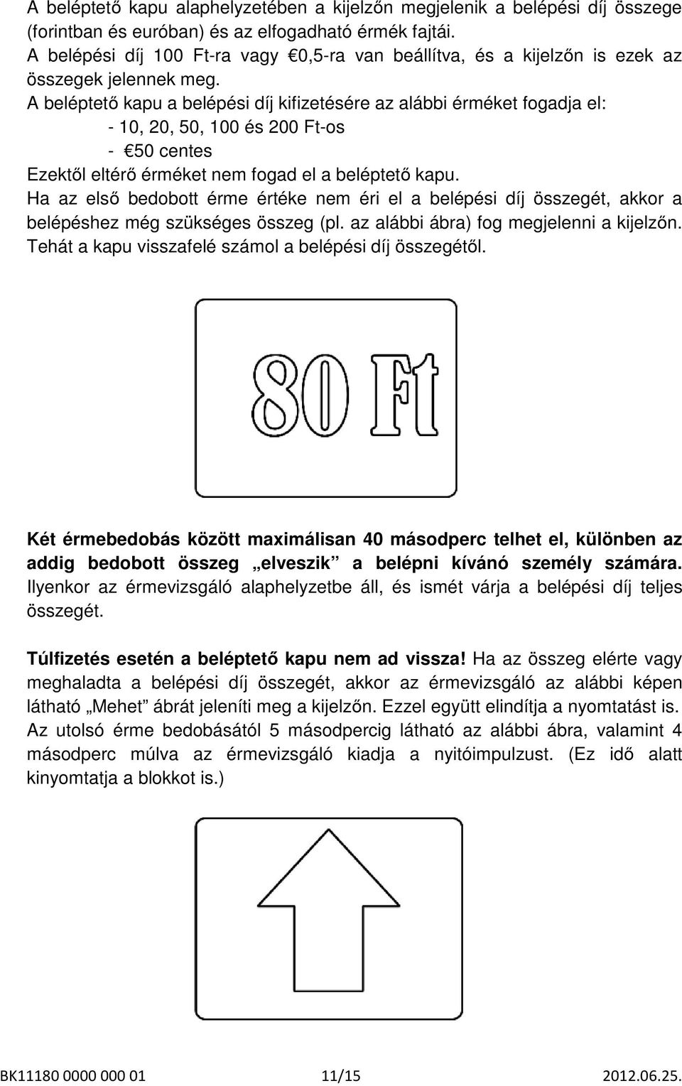 A beléptető kapu a belépési díj kifizetésére az alábbi érméket fogadja el: - 10, 20, 50, 100 és 200 Ft-os - 50 centes Ezektől eltérő érméket nem fogad el a beléptető kapu.