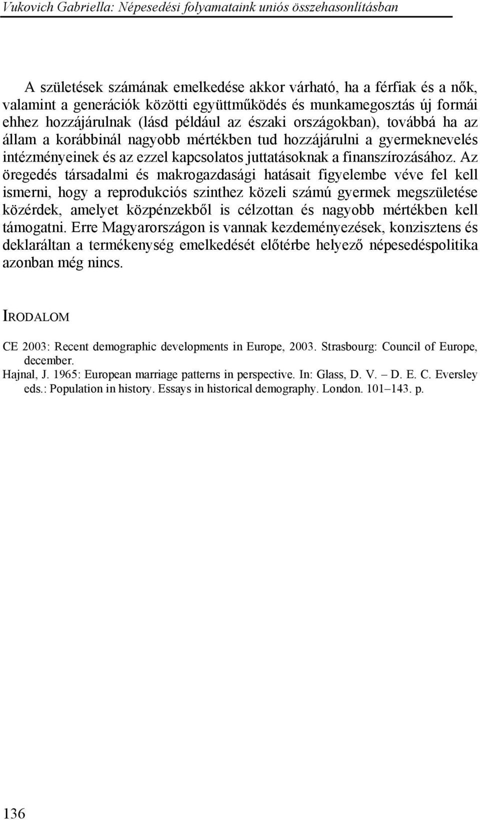 Az öregedés társadalmi és makrogazdasági hatásait figyelembe véve fel kell ismerni, hogy a reprodukciós szinthez közeli számú gyermek megszületése közérdek, amelyet közpénzekből is célzottan és