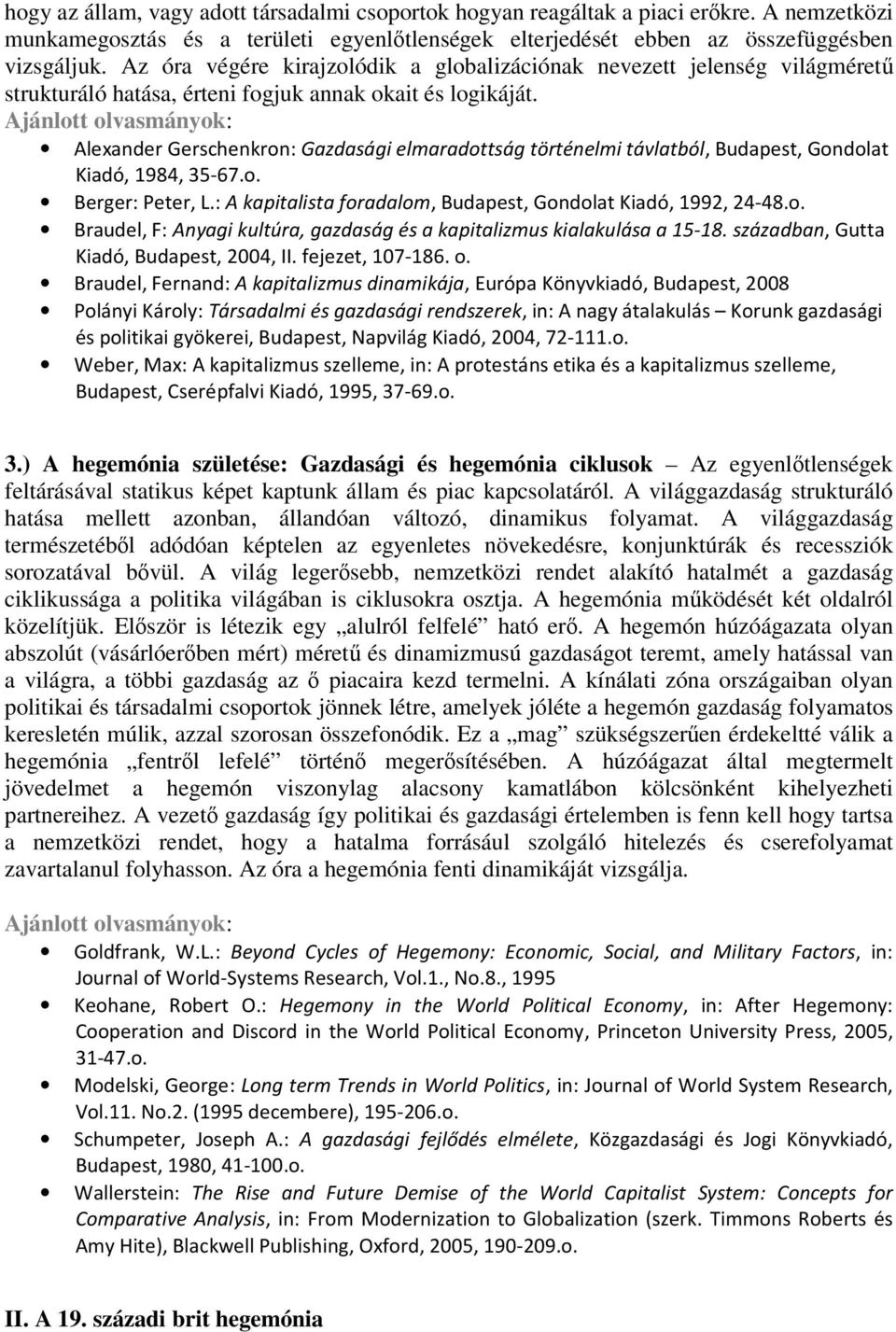 Alexander Gerschenkron: Gazdasági elmaradottság történelmi távlatból, Budapest, Gondolat Kiadó, 1984, 35-67.o. Berger: Peter, L.: A kapitalista foradalom, Budapest, Gondolat Kiadó, 1992, 24-48.o. Braudel, F: Anyagi kultúra, gazdaság és a kapitalizmus kialakulása a 15-18.