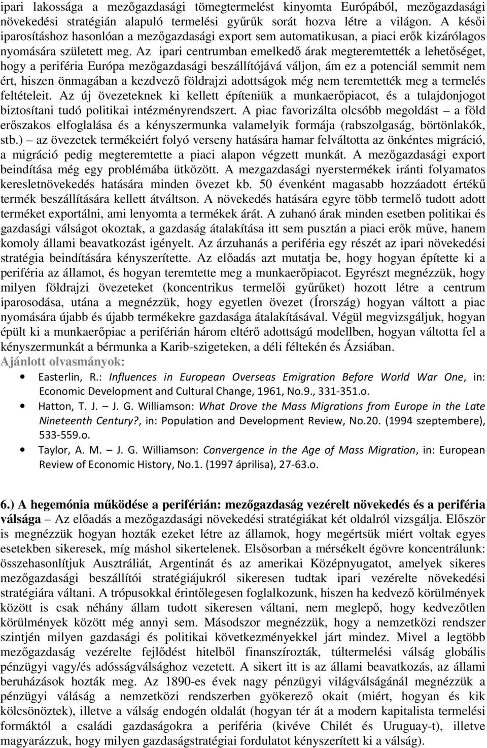 Az ipari centrumban emelkedő árak megteremtették a lehetőséget, hogy a periféria Európa mezőgazdasági beszállítójává váljon, ám ez a potenciál semmit nem ért, hiszen önmagában a kezdvező földrajzi