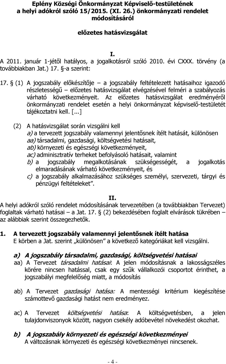 (1) A jogszabály előkészítője a jogszabály feltételezett hatásaihoz igazodó részletességű előzetes hatásvizsgálat elvégzésével felméri a szabályozás várható következményeit.