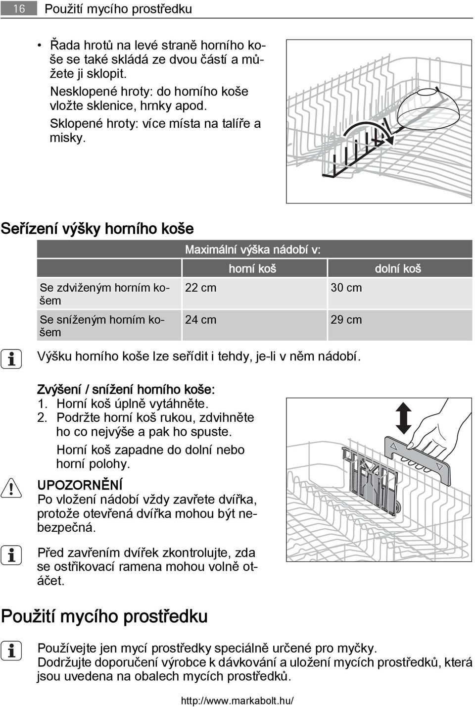 Seřízení výšky horního koše Se zdviženým horním košem Se sníženým horním košem Maximální výška nádobí v: horní koš 22 cm 30 cm 24 cm 29 cm Výšku horního koše lze seřídit i tehdy, je-li v něm nádobí.