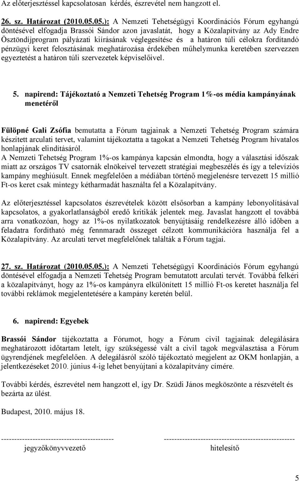 a határon túli célokra fordítandó pénzügyi keret felosztásának meghatározása érdekében műhelymunka keretében szervezzen egyeztetést a határon túli szervezetek képviselőivel. 5.