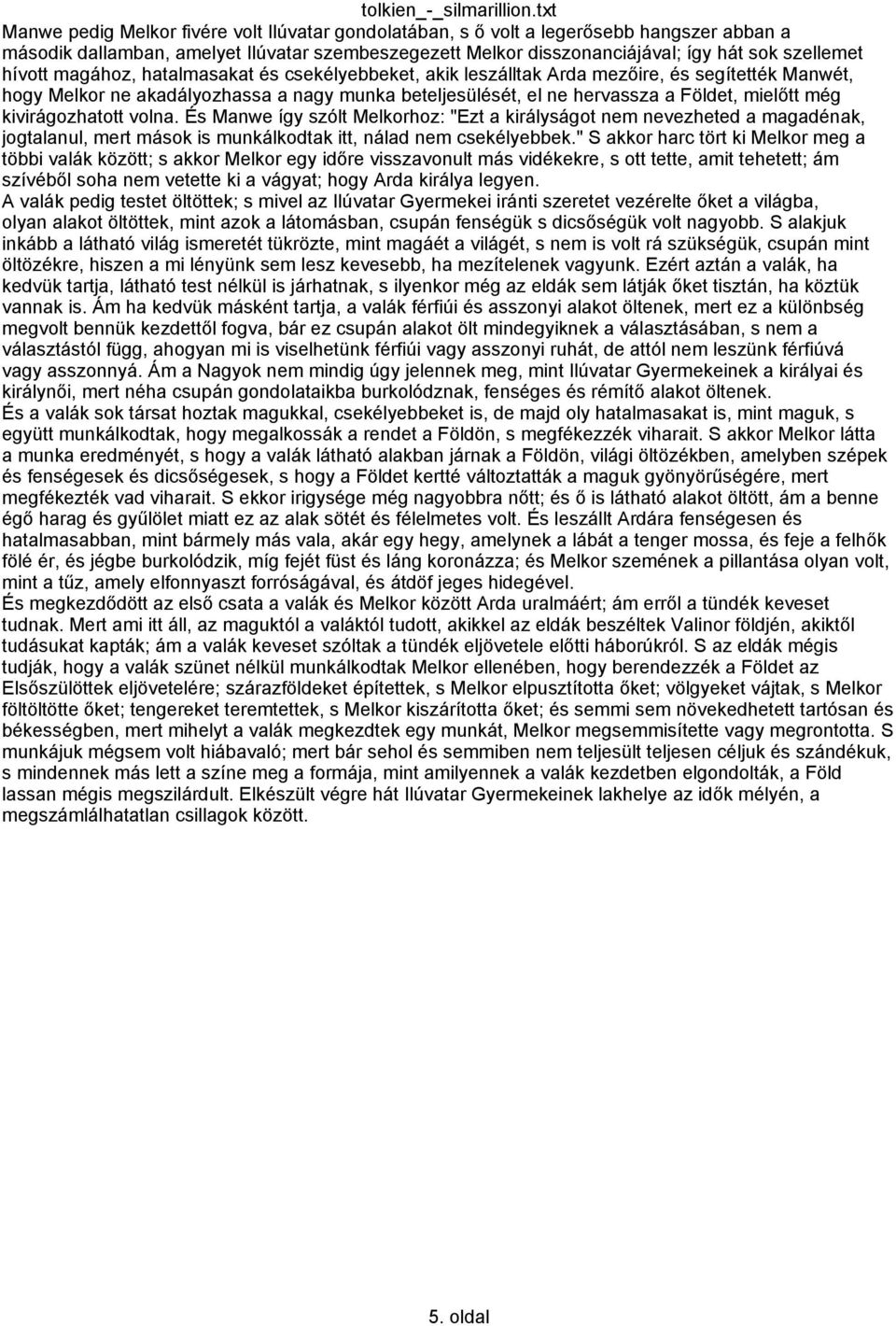 kivirágozhatott volna. És Manwe így szólt Melkorhoz: "Ezt a királyságot nem nevezheted a magadénak, jogtalanul, mert mások is munkálkodtak itt, nálad nem csekélyebbek.