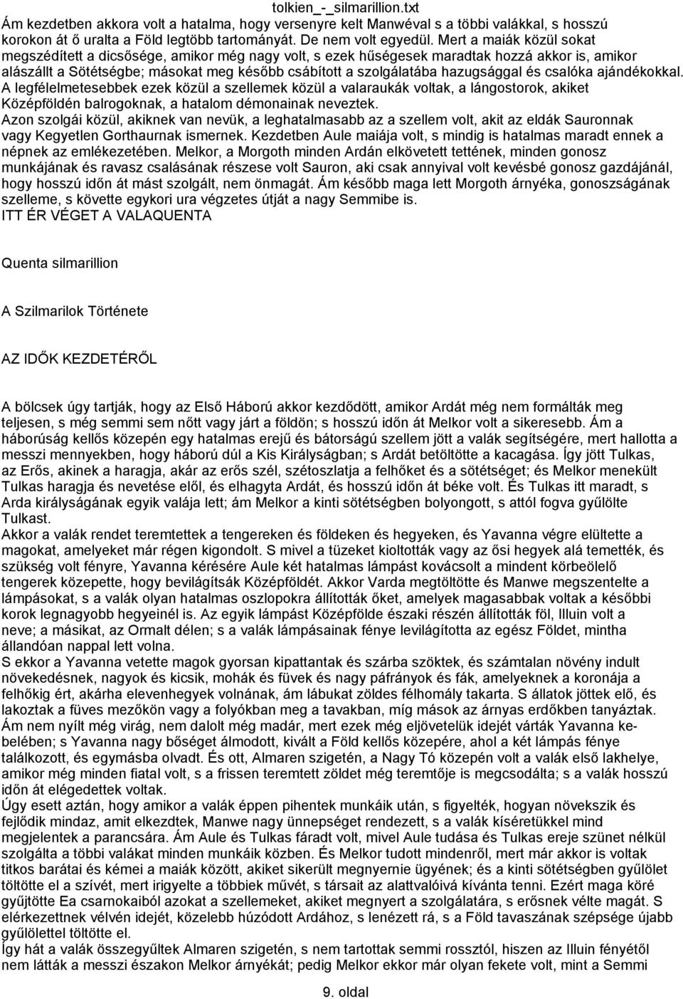 hazugsággal és csalóka ajándékokkal. A legfélelmetesebbek ezek közül a szellemek közül a valaraukák voltak, a lángostorok, akiket Középföldén balrogoknak, a hatalom démonainak neveztek.