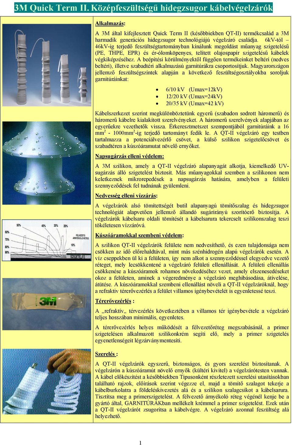 6kV-tól 46kV-ig terjedő feszültségtartományban kínálunk megoldást műanyag szigetelésű (PE, THPE, EPR) és ér-ólomköpenyes, telített olajospapír szigetelésű kábelek végkiképzéséhez.