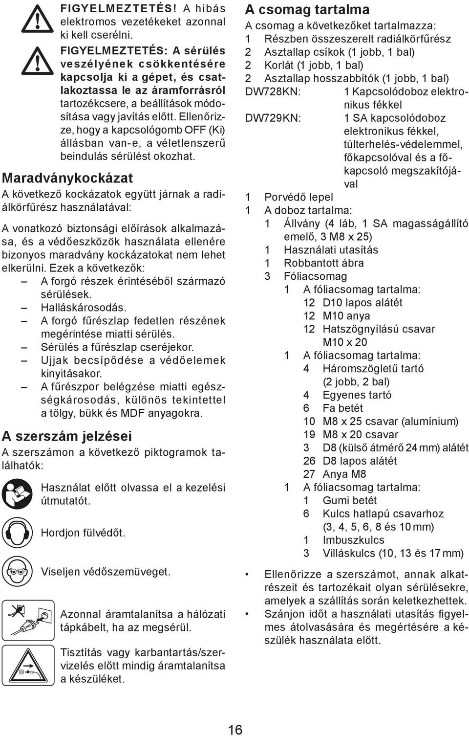 Ellenőrizze, hogy a kapcsológomb OFF (Ki) állásban van-e, a véletlenszerű beindulás sérülést okozhat.