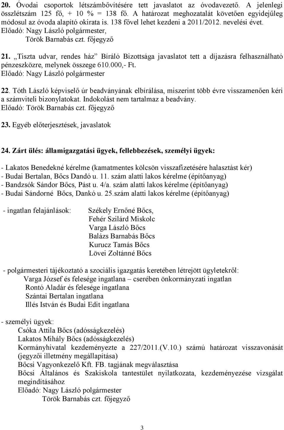 főjegyző 21. Tiszta udvar, rendes ház Bíráló Bizottsága javaslatot tett a díjazásra felhasználható pénzeszközre, melynek összege 610.000,- Ft. Előadó: Nagy László polgármester 22.