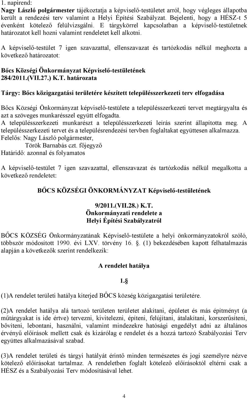 A képviselő-testület 7 igen szavazattal, ellenszavazat és tartózkodás nélkül meghozta a következő határozatot: Bőcs Községi Önkormányzat Képviselő-testületének 284/2011.(VII.27.) K.T.