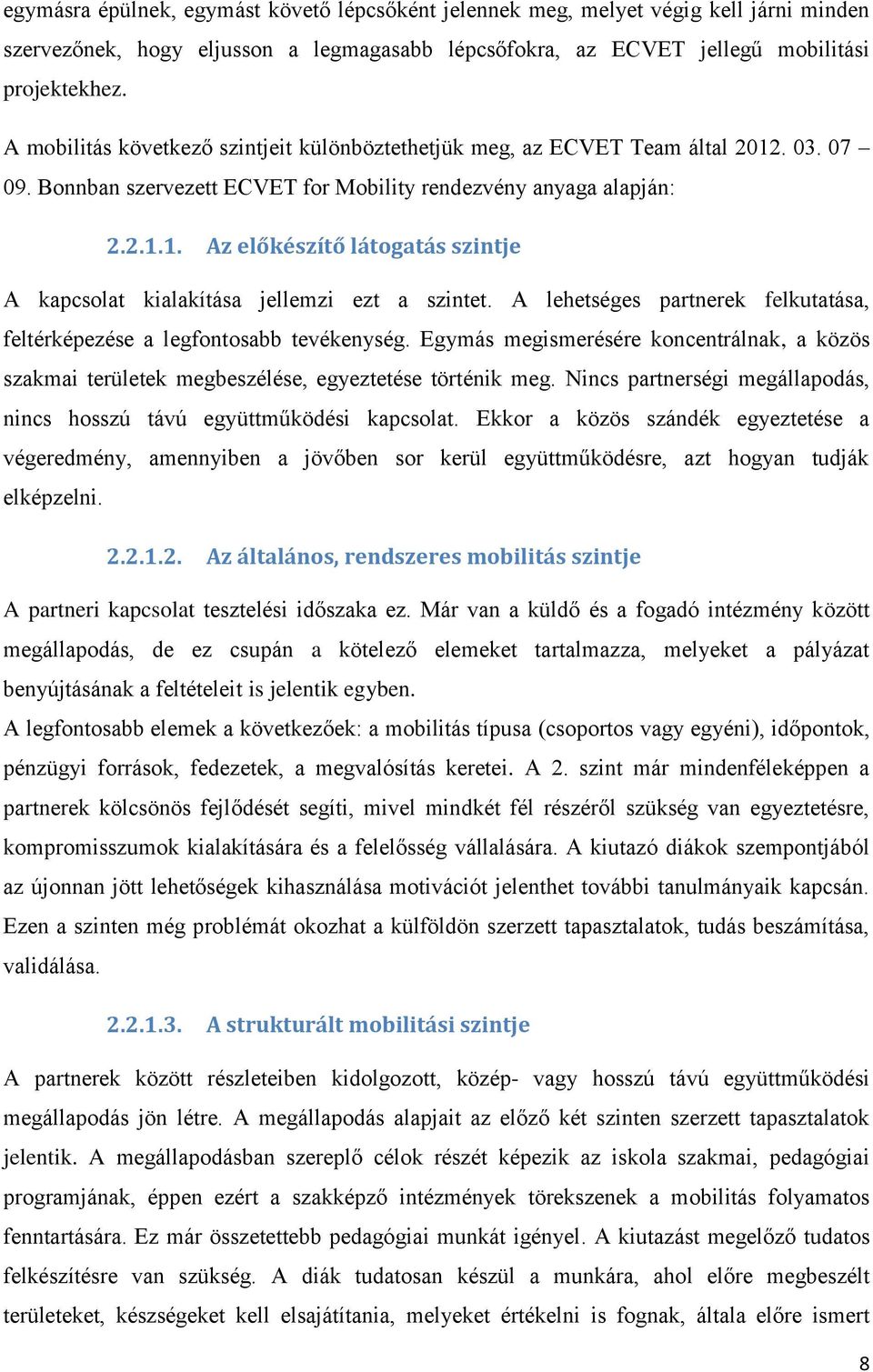 A lehetséges partnerek felkutatása, feltérképezése a legfontosabb tevékenység. Egymás megismerésére koncentrálnak, a közös szakmai területek megbeszélése, egyeztetése történik meg.