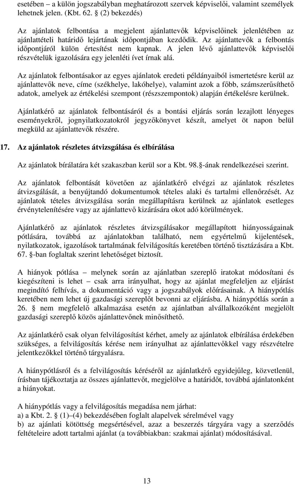 Az ajánlattevők a felbontás időpontjáról külön értesítést nem kapnak. A jelen lévő ajánlattevők képviselői részvételük igazolására egy jelenléti ívet írnak alá.