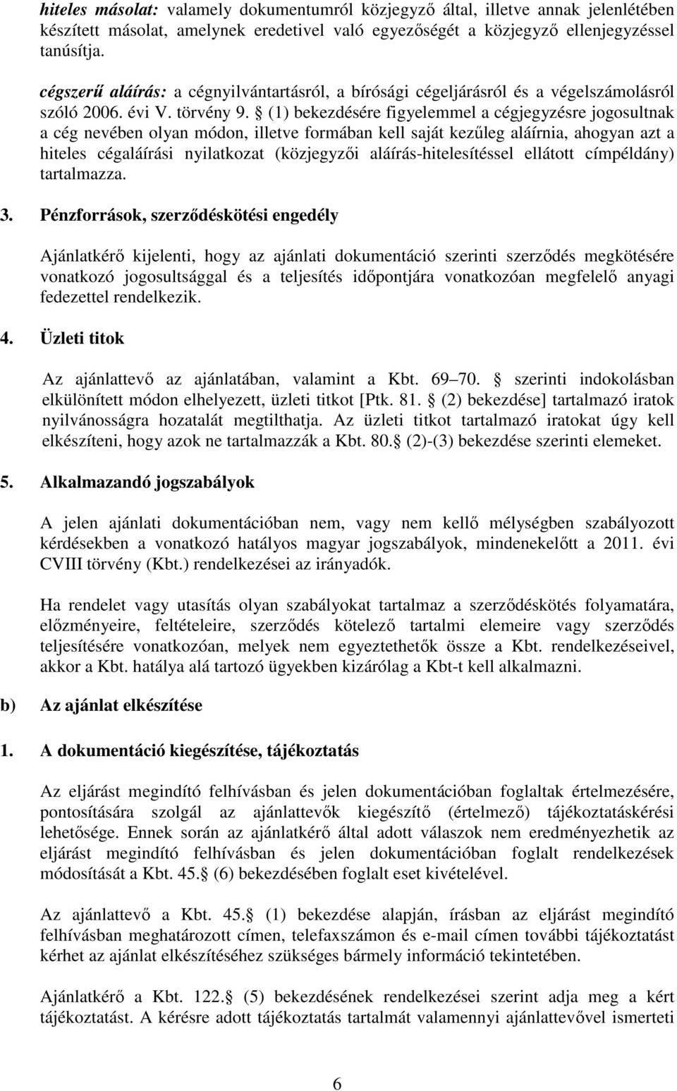 (1) bekezdésére figyelemmel a cégjegyzésre jogosultnak a cég nevében olyan módon, illetve formában kell saját kezűleg aláírnia, ahogyan azt a hiteles cégaláírási nyilatkozat (közjegyzői