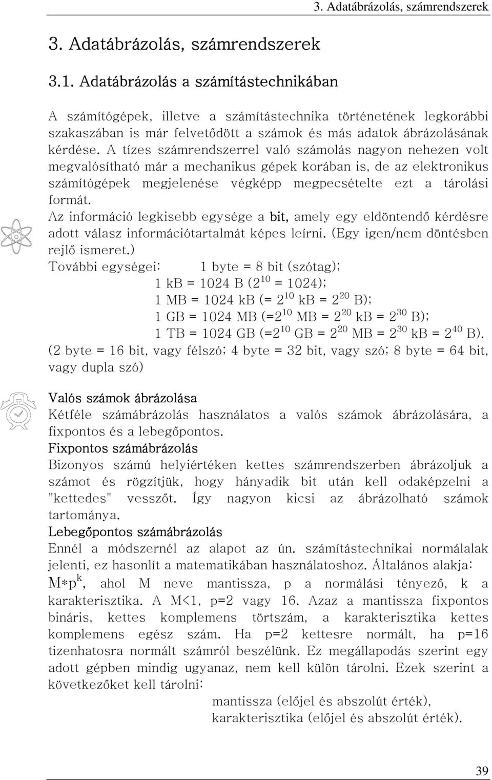 A tízes számrendszerrel való számolás nagyon nehezen volt megvalósítható már a mechanikus gépek korában is, de az elektronikus számítógépek megjelenése végképp megpecsételte ezt a tárolási formát.