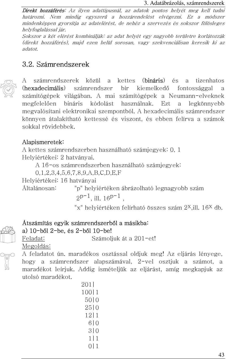 Sokszor a két elérést kombinálják: az adat helyét egy nagyobb területre korlátozzák (direkt hozzáférés), majd ezen belül sorosan, vagy szekvenciálisan keresik ki az adatot. 3.2.