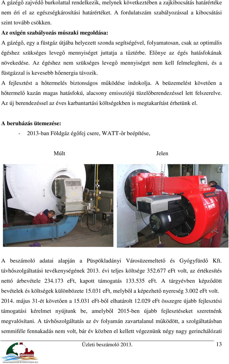 Az oxigén szabályozás műszaki megoldása: A gázégő, egy a füstgáz útjába helyezett szonda segítségével, folyamatosan, csak az optimális égéshez szükséges levegő mennyiséget juttatja a tűztérbe.