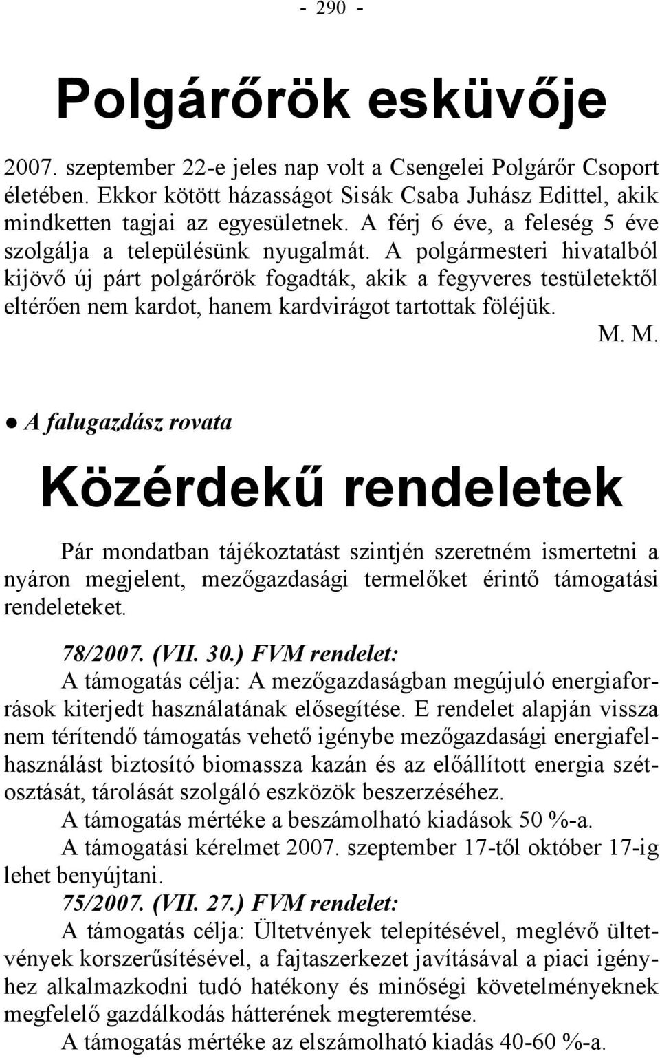 A polgármesteri hivatalból kijövő új párt polgárőrök fogadták, akik a fegyveres testületektől eltérően nem kardot, hanem kardvirágot tartottak föléjük. M.