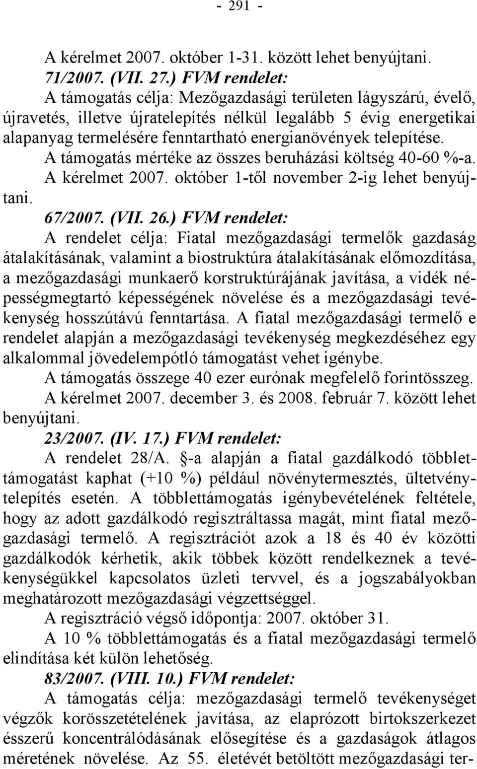 telepítése. A támogatás mértéke az összes beruházási költség 40-60 %-a. A kérelmet 2007. október 1-től november 2-ig lehet benyújtani. 67/2007. (VII. 26.