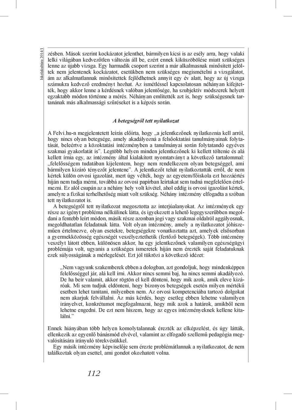 Egy harmadik csoport szerint a már alkalmasnak minősített jelöltek nem jelentenek kockázatot, esetükben nem szükséges megismételni a vizsgálatot, ám az alkalmatlannak minősítettek fejlődhetnek annyit