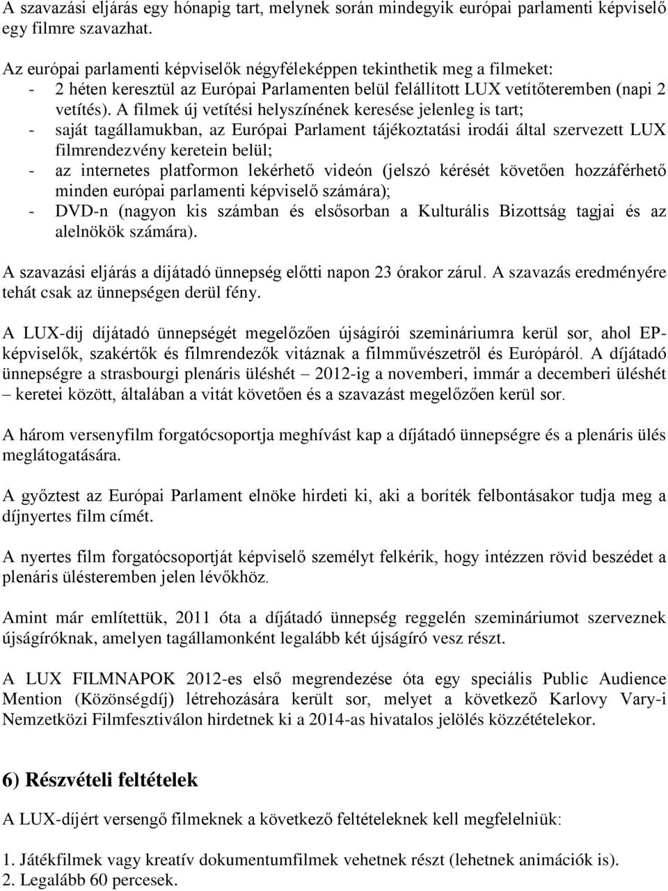 A filmek új vetítési helyszínének keresése jelenleg is tart; - saját tagállamukban, az Európai Parlament tájékoztatási irodái által szervezett LUX filmrendezvény keretein belül; - az internetes