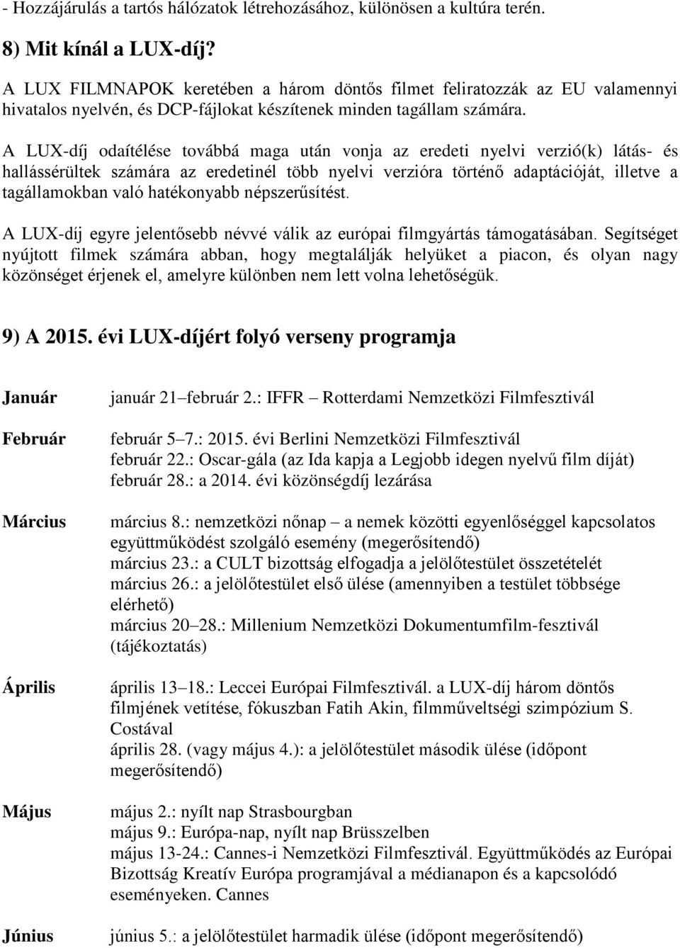 A LUX-díj odaítélése továbbá maga után vonja az eredeti nyelvi verzió(k) látás- és hallássérültek számára az eredetinél több nyelvi verzióra történő adaptációját, illetve a tagállamokban való