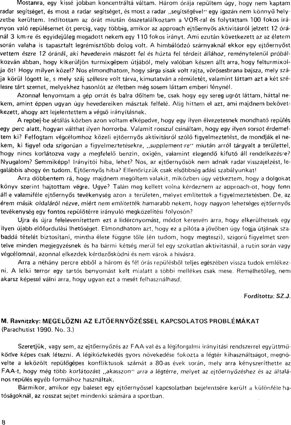 Indítottam az órát miután összetalálkoztam a VOR-ral és folytattam 100 fokos irányon való repülésemet öt percig, vagy többig, amikor az approach ejtőernyős aktivitásról jelzett 12 óránál 3 km-re és