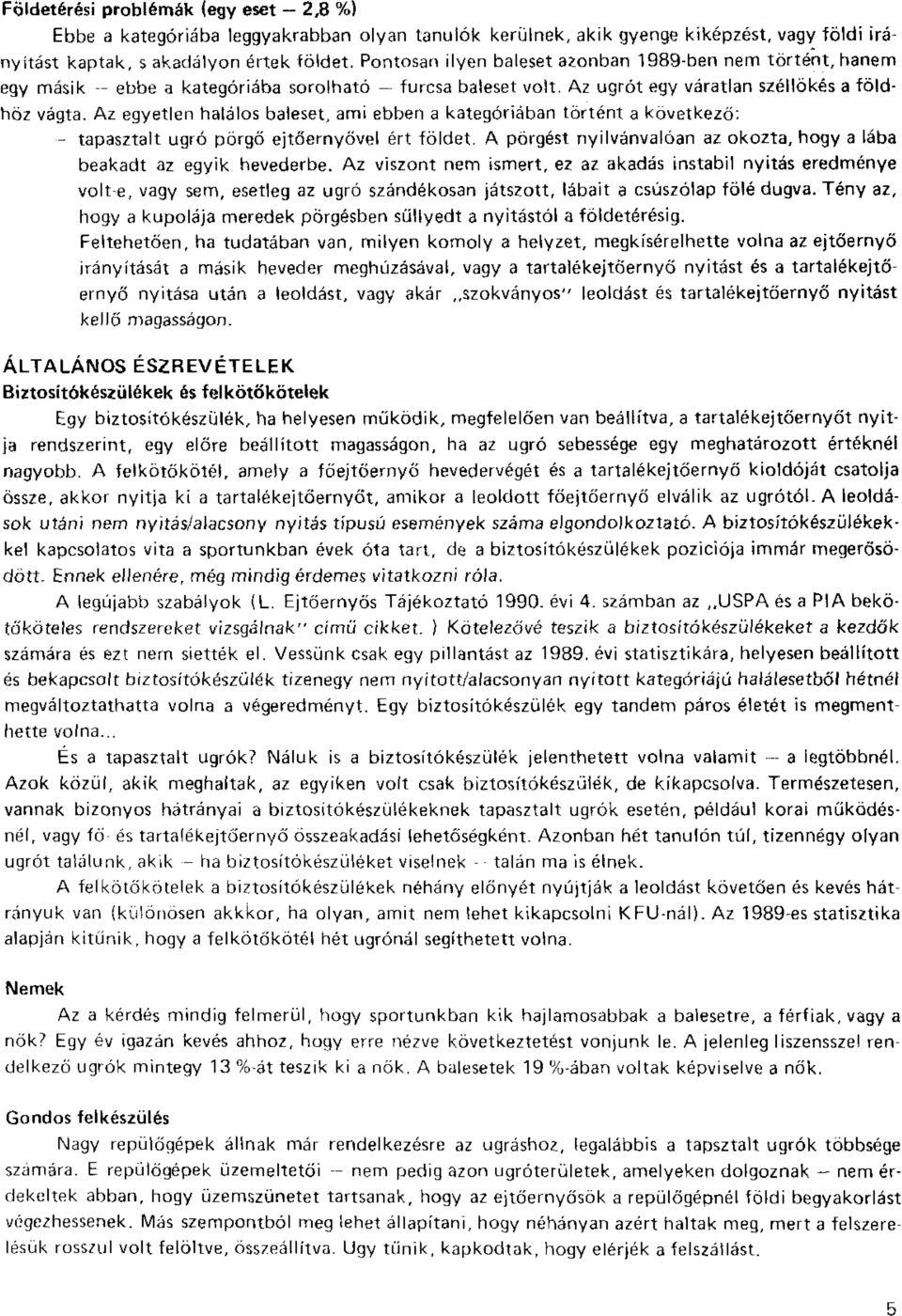 Az egyetlen halálos baleset, ami ebben a kategóriában történt a következő: - tapasztalt ugró pörgő ejtőernyővel ért földet. A pörgést nyilvánvalóan az okozta, hogy a lába beakadt az egyik hevederbe.