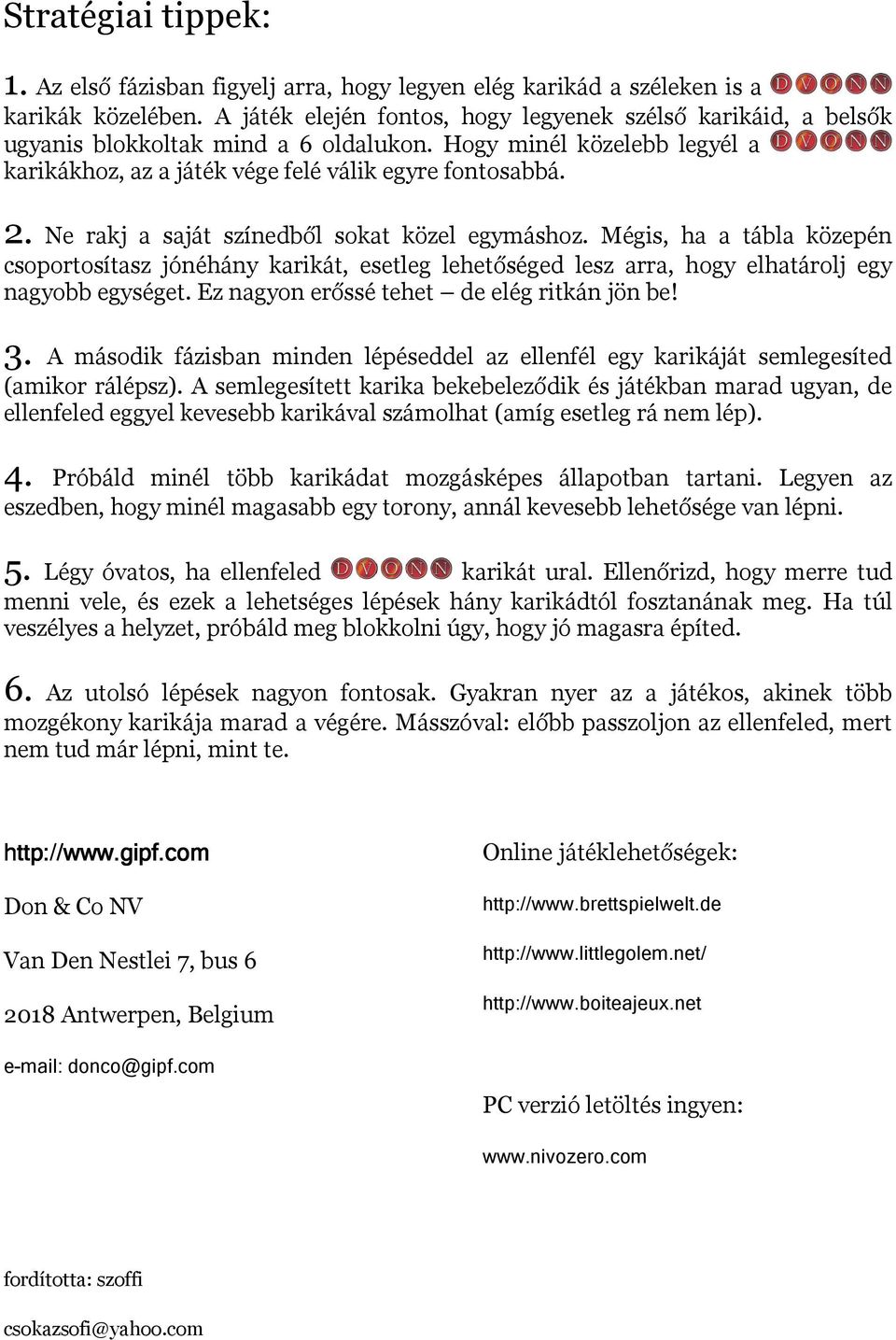 Ne rakj a saját színedből sokat közel egymáshoz. Mégis, ha a tábla közepén csoportosítasz jónéhány karikát, esetleg lehetőséged lesz arra, hogy elhatárolj egy nagyobb egységet.