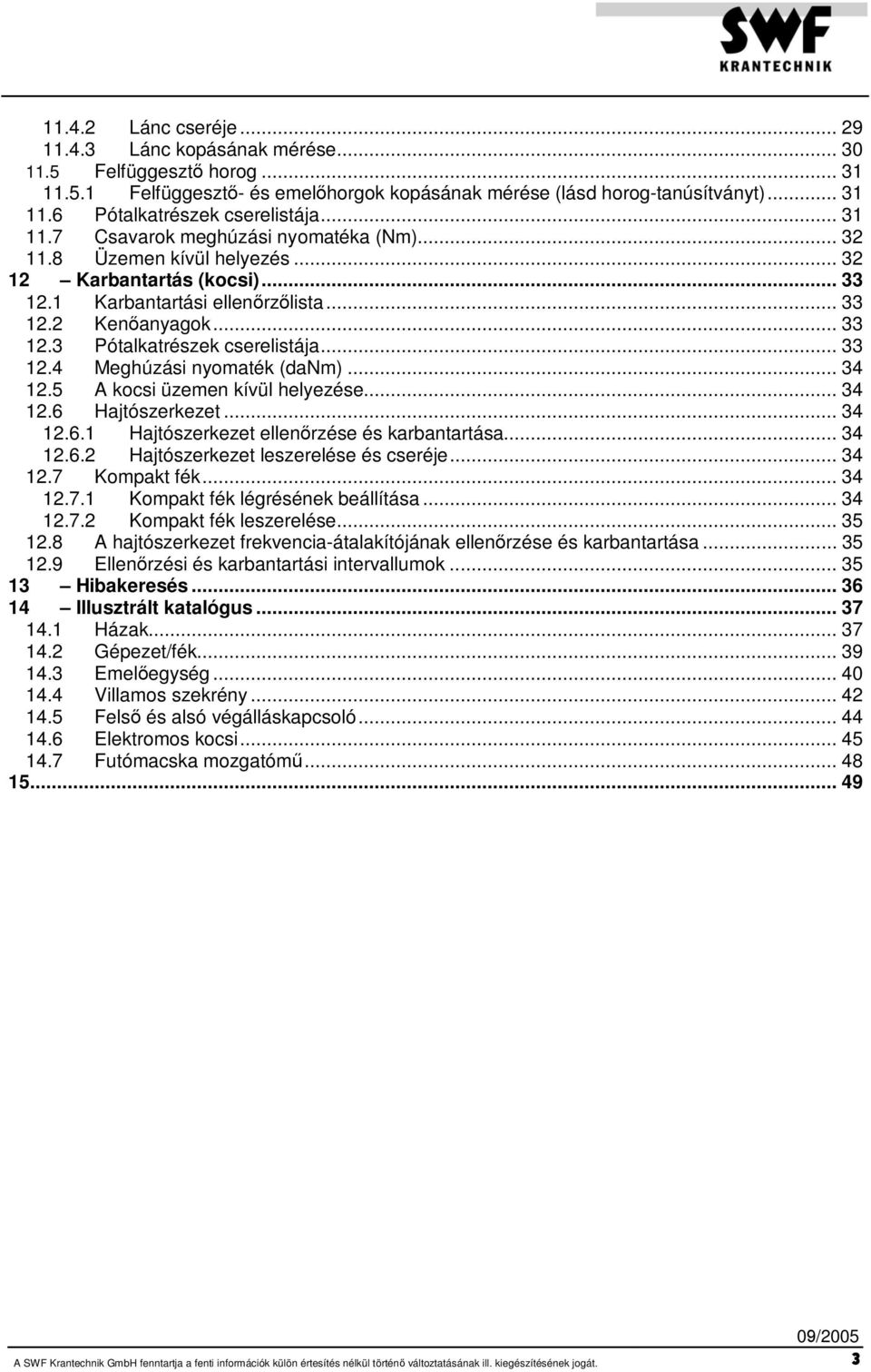 .. 33 12.4 Meghúzási nyomaték (danm)... 34 12.5 A kocsi üzemen kívül helyezése... 34 12.6 Hajtószerkezet...34 12.6.1 Hajtószerkezet ellenőrzése és karbantartása... 34 12.6.2 Hajtószerkezet leszerelése és cseréje.