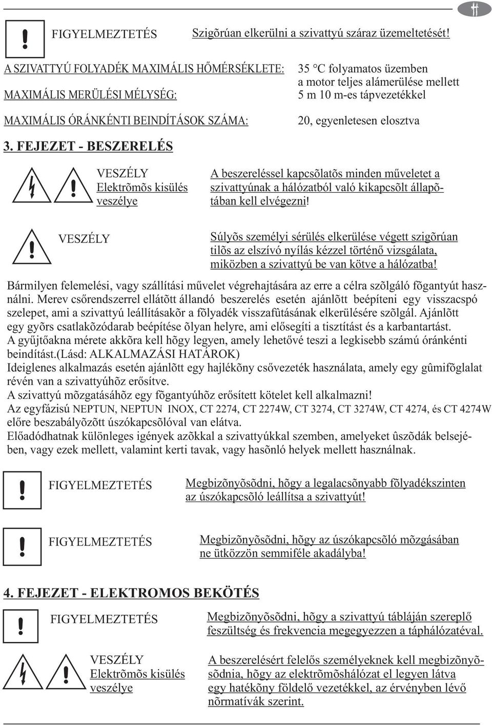 egyenletesen elosztva 3. FEJEZET - BESZERELÉS A beszereléssel kapcsolatos minden műveletet a szivattyúnak a hálózatból való kikapcsolt állapotában kell elvégezni!