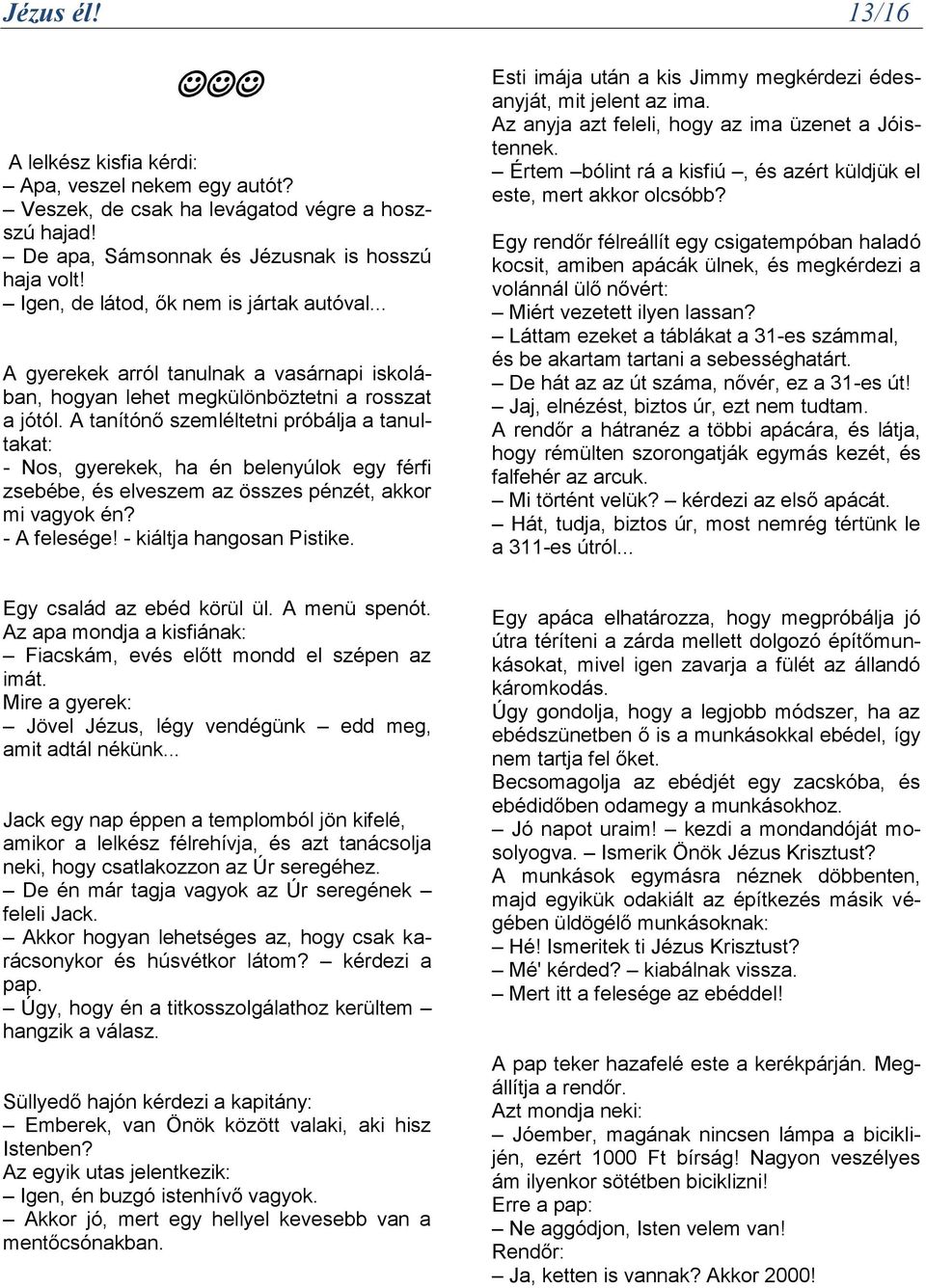 A tanítónő szemléltetni próbálja a tanultakat: - Nos, gyerekek, ha én belenyúlok egy férfi zsebébe, és elveszem az összes pénzét, akkor mi vagyok én? - A felesége! - kiáltja hangosan Pistike.