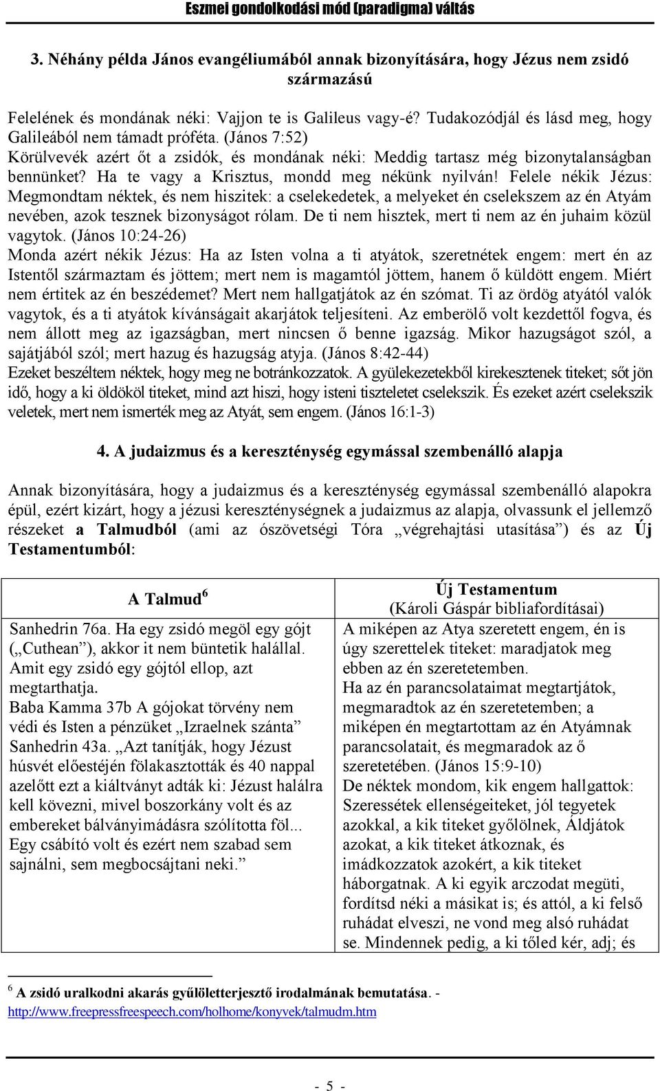 Ha te vagy a Krisztus, mondd meg nékünk nyilván! Felele nékik Jézus: Megmondtam néktek, és nem hiszitek: a cselekedetek, a melyeket én cselekszem az én Atyám nevében, azok tesznek bizonyságot rólam.