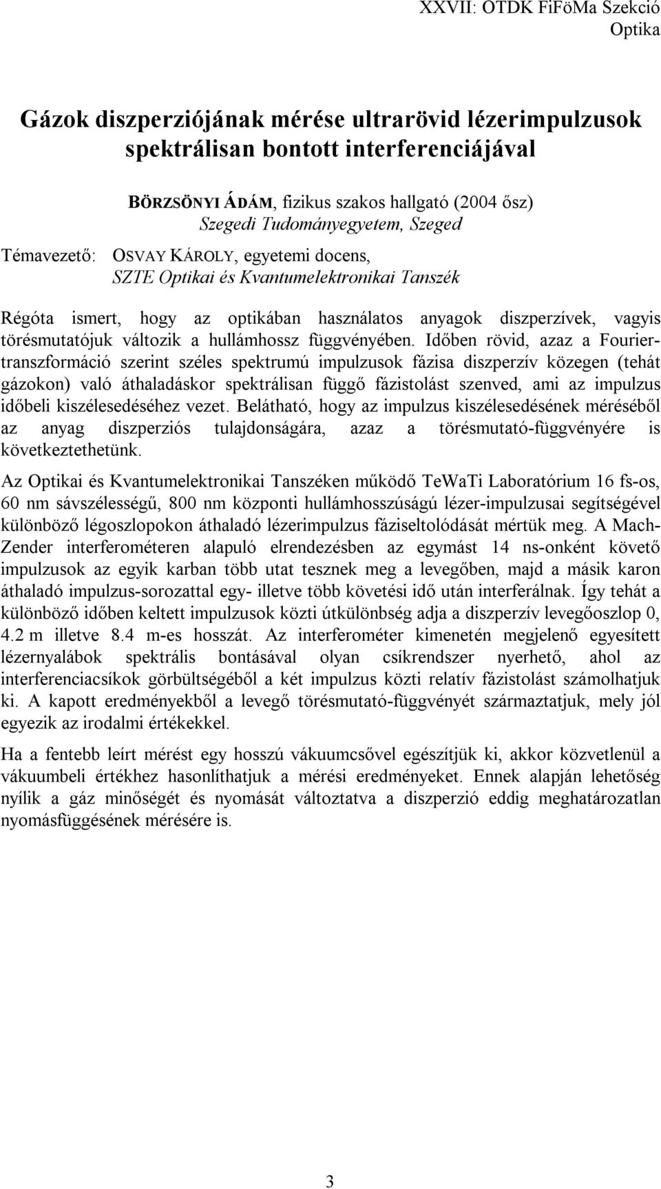 Időben rövid, azaz a Fouriertranszformáció szerint széles spektrumú impulzusok fázisa diszperzív közegen (tehát gázokon) való áthaladáskor spektrálisan függő fázistolást szenved, ami az impulzus