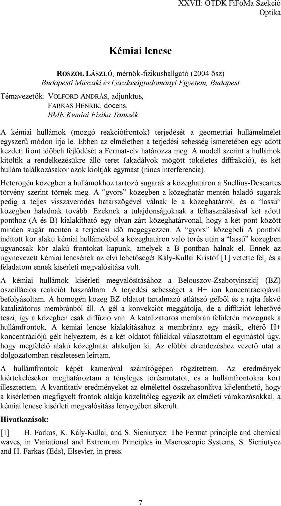 Ebben az elméletben a terjedési sebesség ismeretében egy adott kezdeti front időbeli fejlődését a Fermat-elv határozza meg.