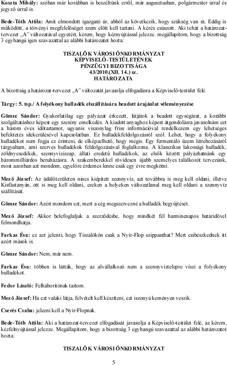 Aki tehát a határozattervezet A változatával egyetért, kérem, hogy kéznyújtással jelezze. megállapítom, hogy a bizottság 3 egyhangú igen szavazattal az alábbi határozatot hozta: 43/2010.(XII. 14.) sz.