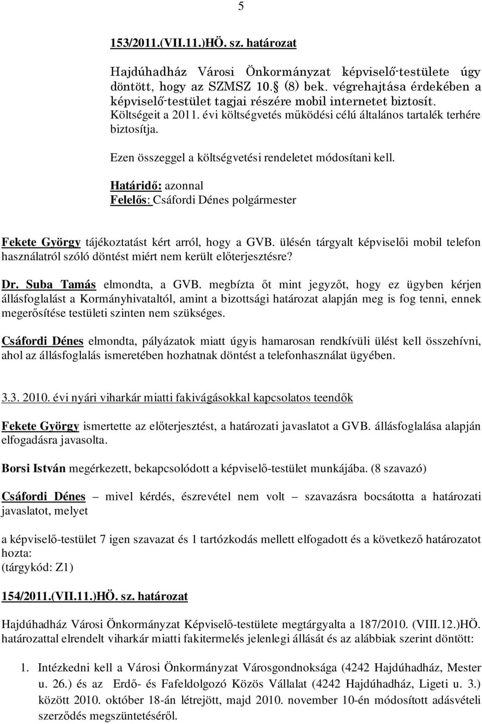 Ezen összeggel a költségvetési rendeletet módosítani kell. Határidő: azonnal Felelős: Csáfordi Dénes polgármester Fekete György tájékoztatást kért arról, hogy a GVB.