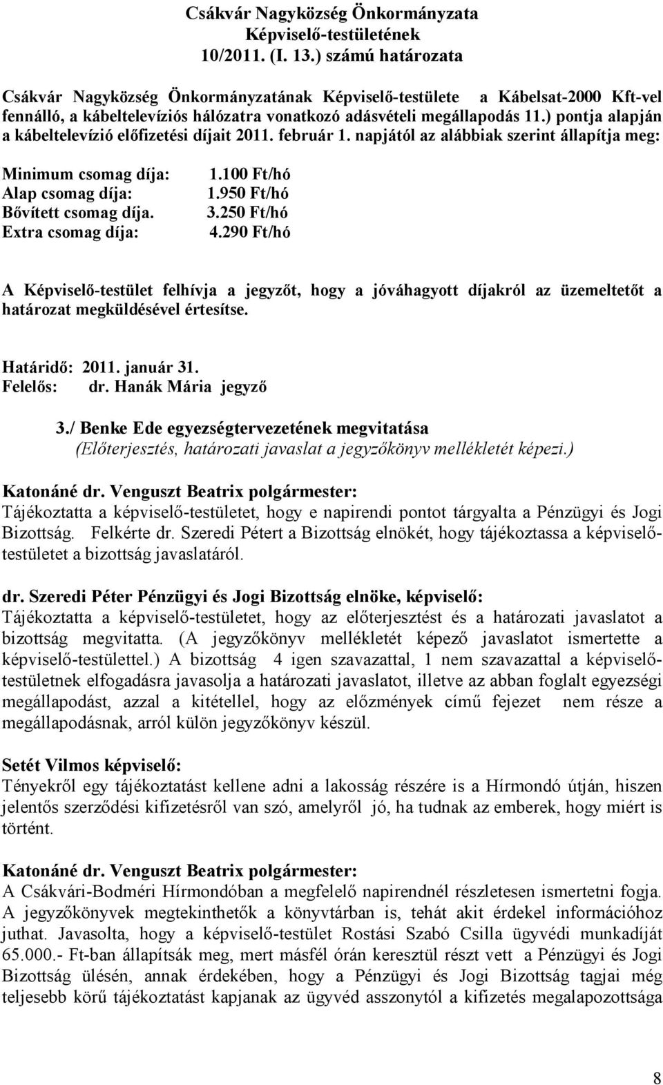 100 Ft/hó 1.950 Ft/hó 3.250 Ft/hó 4.290 Ft/hó A Képviselı-testület felhívja a jegyzıt, hogy a jóváhagyott díjakról az üzemeltetıt a határozat megküldésével értesítse. Határidı: 2011. január 31.