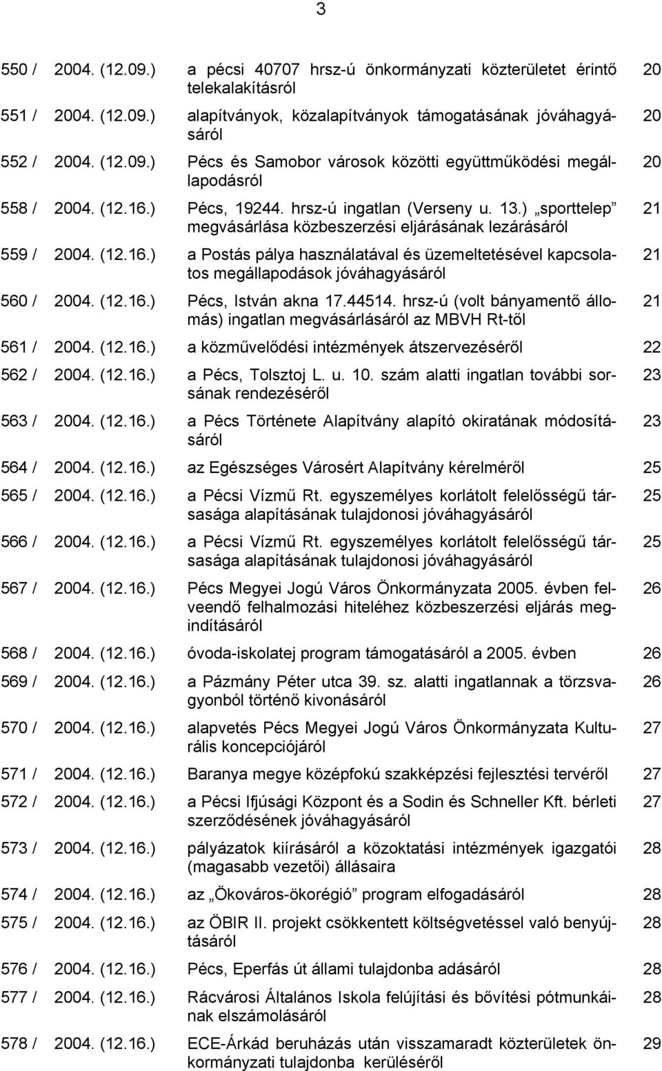 (12.16.) Pécs, István akna 17.44514. hrsz-ú (volt bányamentő állomás) ingatlan megvásárlásáról az MBVH Rt-től 561 / 2004. (12.16.) a közművelődési intézmények átszervezéséről 22 562 / 2004. (12.16.) a Pécs, Tolsztoj L.