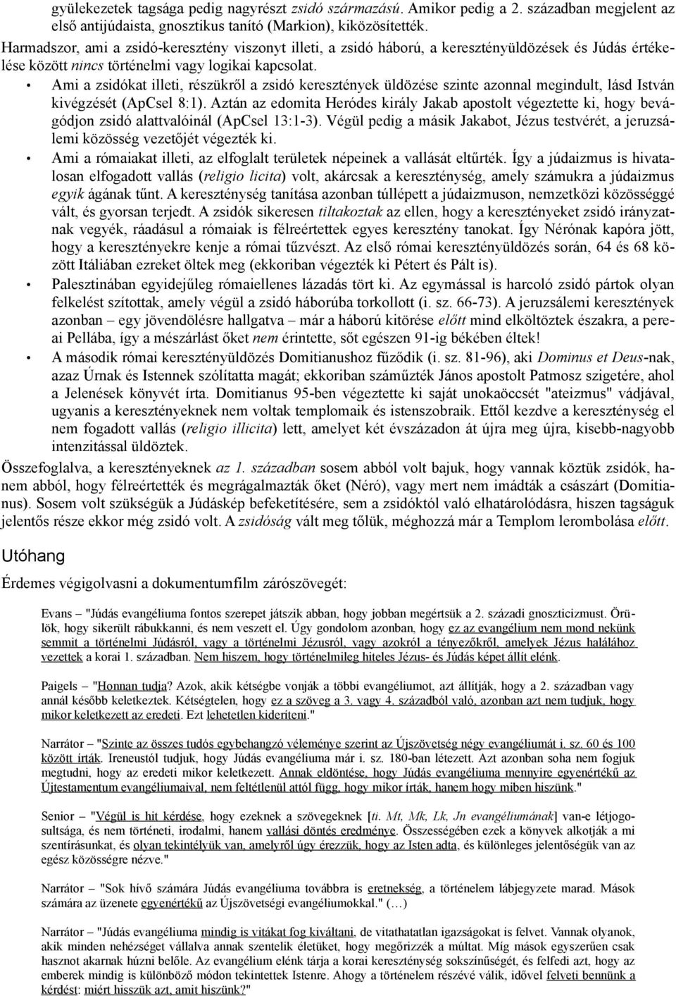 Ami a zsidókat illeti, részükről a zsidó keresztények üldözése szinte azonnal megindult, lásd István kivégzését (ApCsel 8:1).