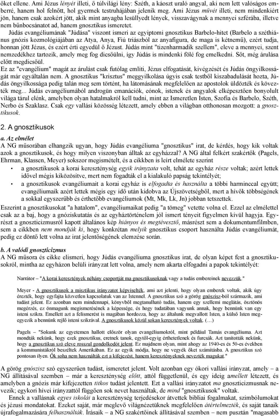 Júdás evangéliumának "Júdása" viszont ismeri az egyiptomi gnosztikus Barbelo-hitet (Barbelo a széthiánus gnózis kozmológiájában az Atya, Anya, Fiú triászból az anyafigura, de maga is kétnemű), ezért