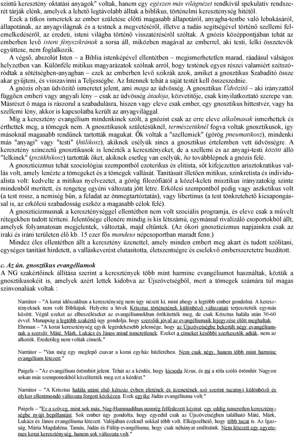 Ezek a titkos ismeretek az ember születése előtti magasabb állapotáról, anyagba-testbe való lebukásáról, állapotának, az anyagvilágnak és a testnek a megvetéséről, illetve a tudás segítségével