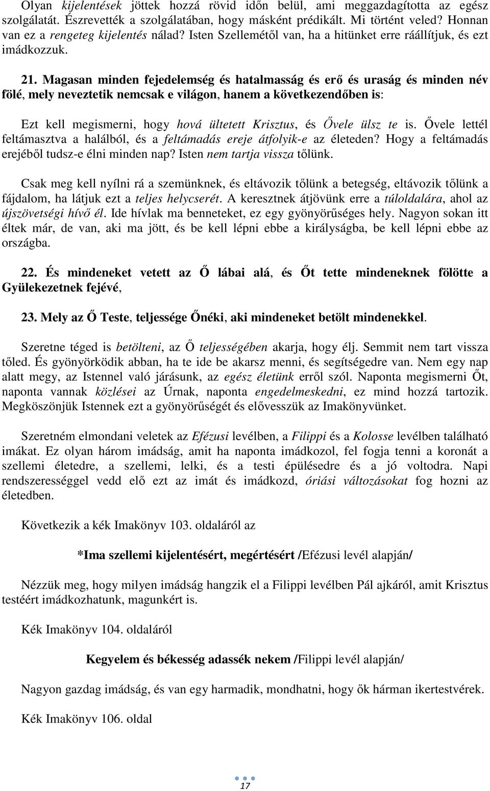 Magasan minden fejedelemség és hatalmasság és erő és uraság és minden név fölé, mely neveztetik nemcsak e világon, hanem a következendőben is: Ezt kell megismerni, hogy hová ültetett Krisztus, és