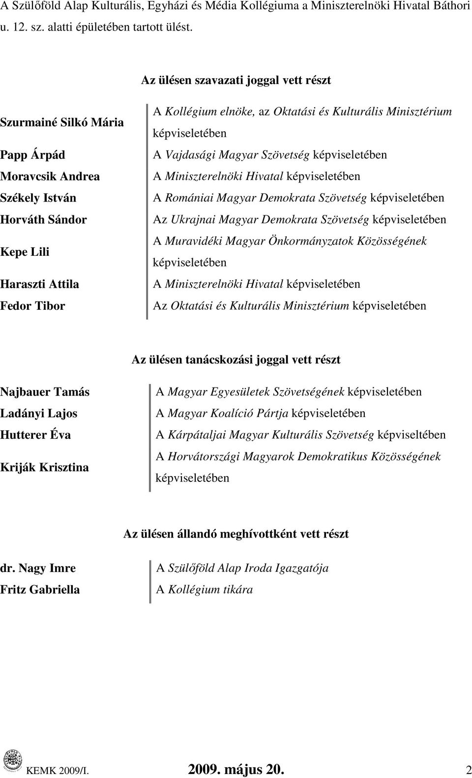 Kulturális Minisztérium képviseletében A Vajdasági Magyar Szövetség képviseletében A Miniszterelnöki Hivatal képviseletében A Romániai Magyar Demokrata Szövetség képviseletében Az Ukrajnai Magyar