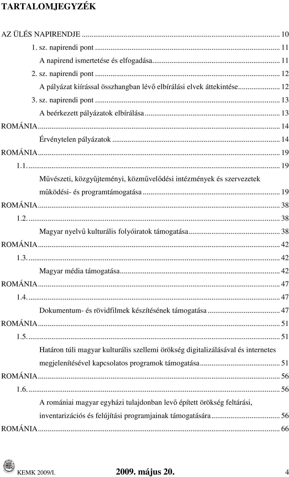 .. 19 ROMÁNIA... 38 1.2... 38 Magyar nyelvő kulturális folyóiratok... 38 ROMÁNIA... 42 1.3... 42 Magyar média... 42 ROMÁNIA... 47 1.4... 47 Dokumentum- és rövidfilmek készítésének... 47 ROMÁNIA... 51 1.