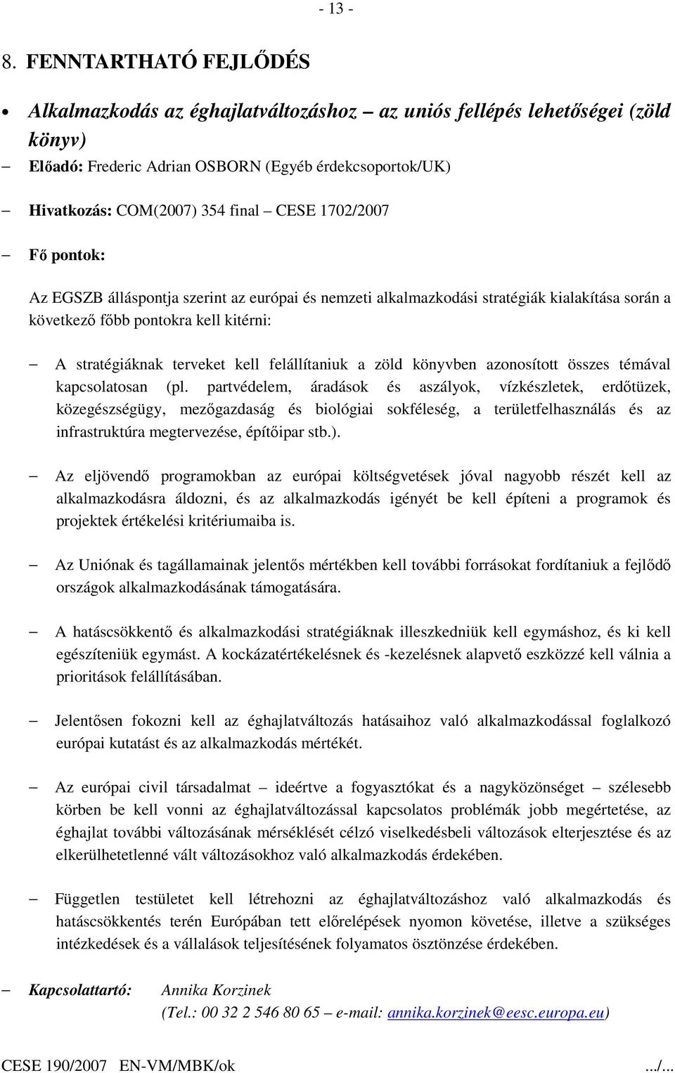 1702/2007 Az EGSZB álláspontja szerint az európai és nemzeti alkalmazkodási stratégiák kialakítása során a következı fıbb pontokra kell kitérni: A stratégiáknak terveket kell felállítaniuk a zöld