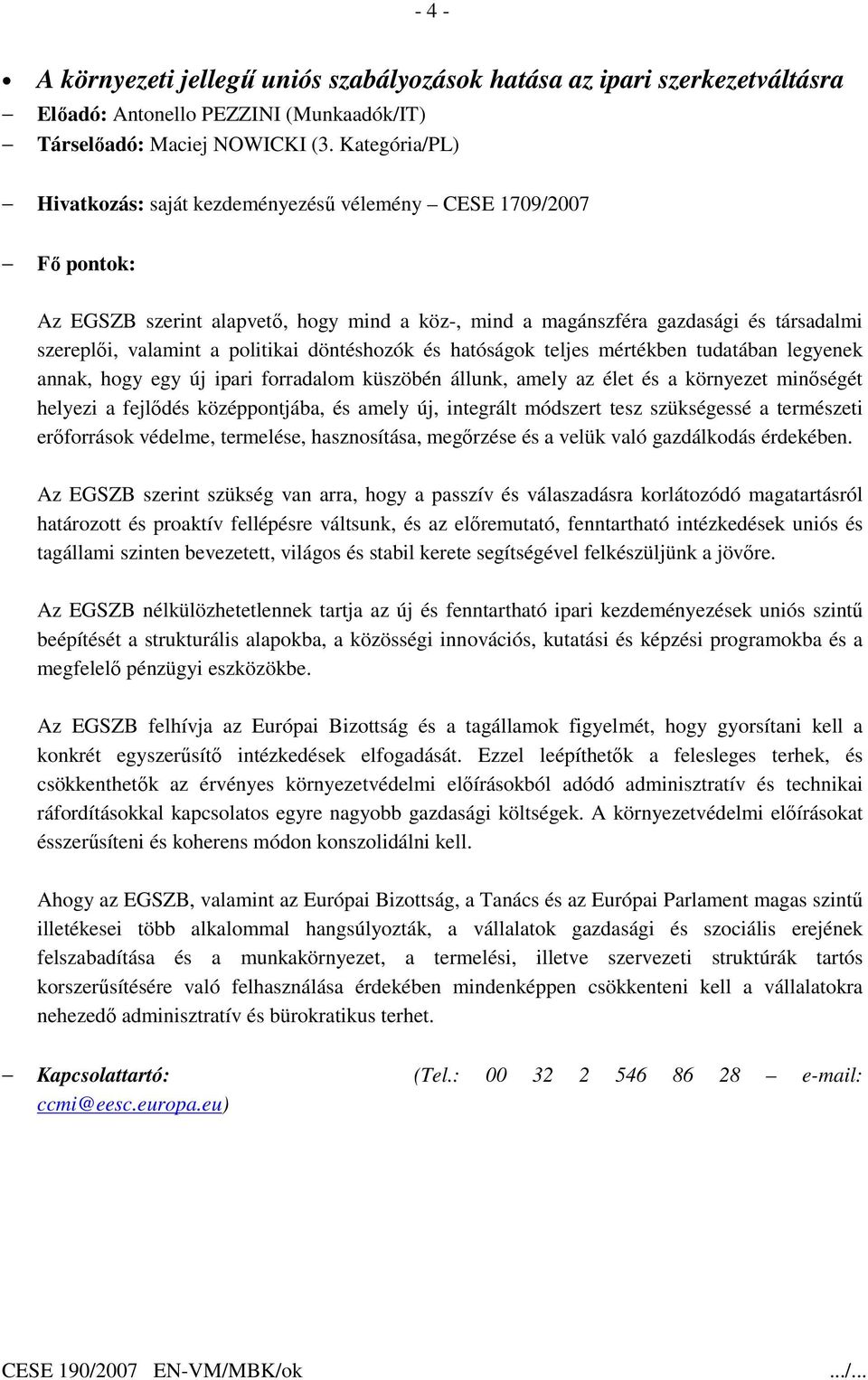 döntéshozók és hatóságok teljes mértékben tudatában legyenek annak, hogy egy új ipari forradalom küszöbén állunk, amely az élet és a környezet minıségét helyezi a fejlıdés középpontjába, és amely új,